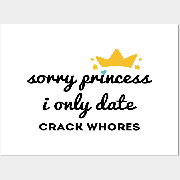 Sorry princess i only date crack whores Wall Art by Abddox-99